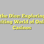 Roll the Dice: Exploring the Exciting World of Online Casinos