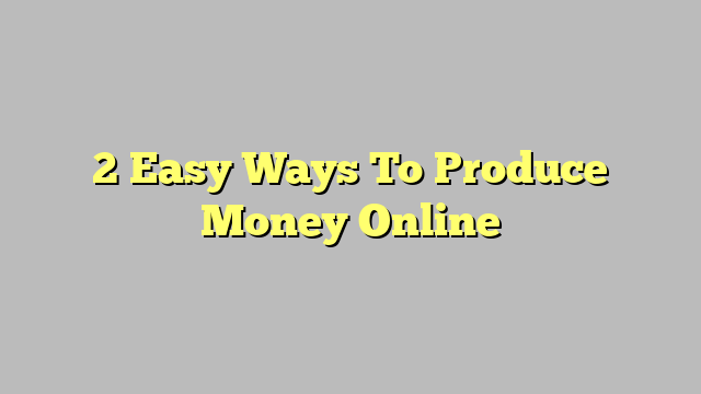 2 Easy Ways To Produce Money Online