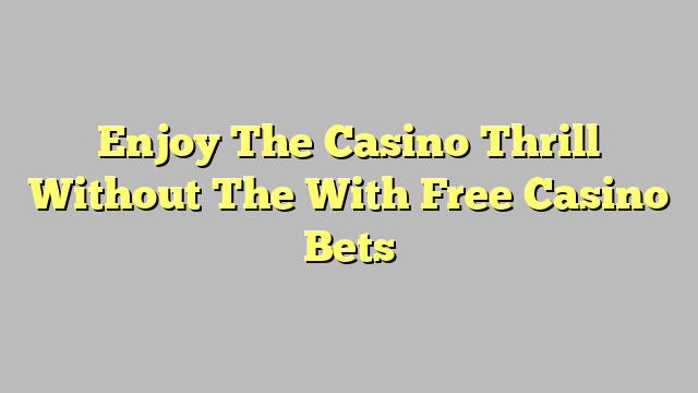 Enjoy The Casino Thrill Without The With Free Casino Bets