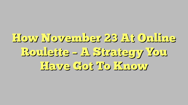 How November 23 At Online Roulette – A Strategy You Have Got To Know