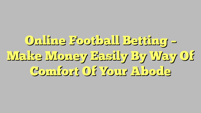 Online Football Betting – Make Money Easily By Way Of Comfort Of Your Abode