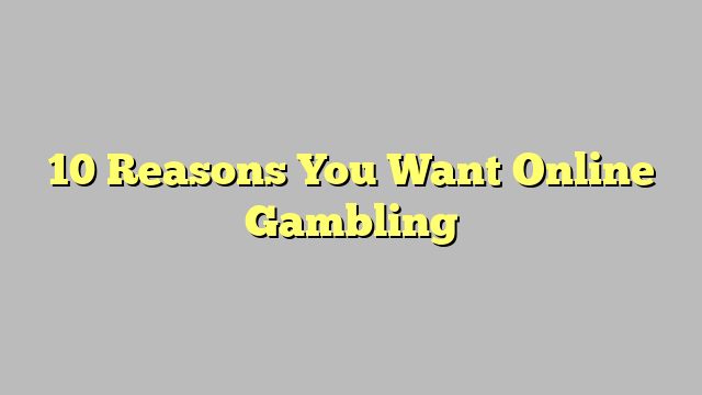 10 Reasons You Want Online Gambling