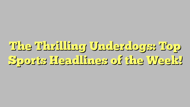 The Thrilling Underdogs: Top Sports Headlines of the Week!