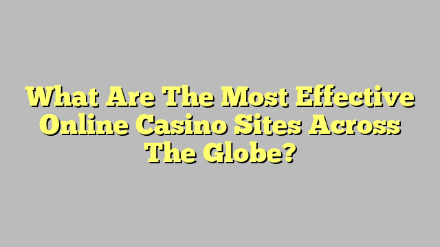 What Are The Most Effective Online Casino Sites Across The Globe?