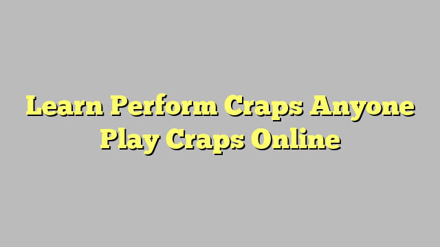 Learn Perform Craps Anyone Play Craps Online