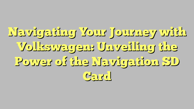 Navigating Your Journey with Volkswagen: Unveiling the Power of the Navigation SD Card