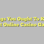 Things You Ought To Know About Online Casino Gaming