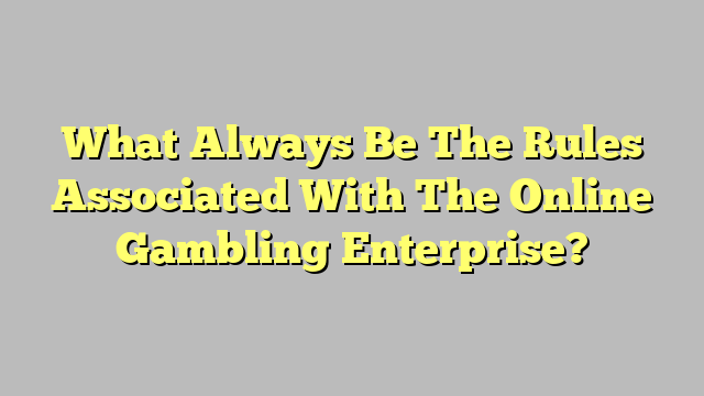 What Always Be The Rules Associated With The Online Gambling Enterprise?