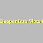 Delve Deeper Into Slots Online