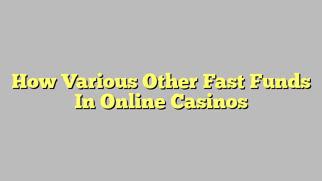 How Various Other Fast Funds In Online Casinos