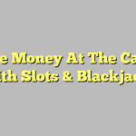 Make Money At The Casino With Slots & Blackjack!