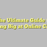 The Ultimate Guide to Winning Big at Online Casinos