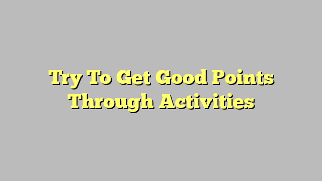 Try To Get Good Points Through Activities