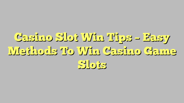 Casino Slot Win Tips – Easy Methods To Win Casino Game Slots