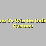 How To Win On Online Casinos