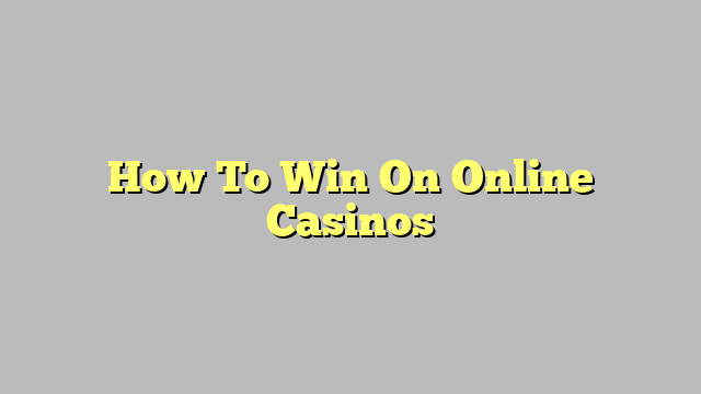 How To Win On Online Casinos