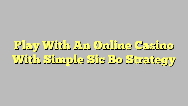 Play With An Online Casino With Simple Sic Bo Strategy