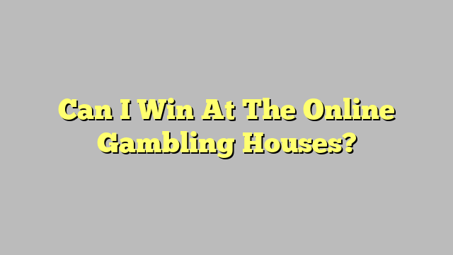 Can I Win At The Online Gambling Houses?