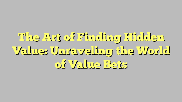 The Art of Finding Hidden Value: Unraveling the World of Value Bets