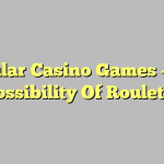 Popular Casino Games – The Possibility Of Roulette