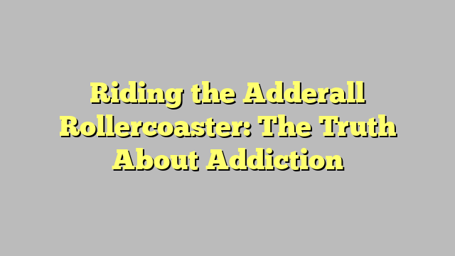 Riding the Adderall Rollercoaster: The Truth About Addiction