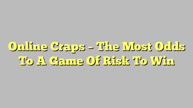 Online Craps – The Most Odds To A Game Of Risk To Win