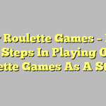 Play Roulette Games – Four Plain Steps In Playing Online Roulette Games As A Starter