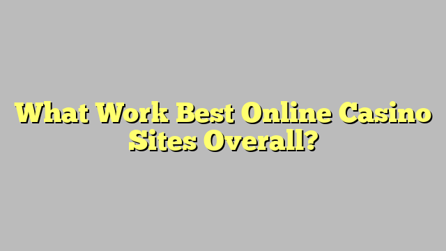 What Work Best Online Casino Sites Overall?