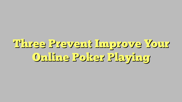 Three Prevent Improve Your Online Poker Playing