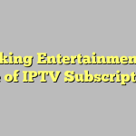 Unlocking Entertainment: The Rise of IPTV Subscriptions