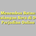 Menembus Batas: Petualangan Seru di Dunia Perjudian Online