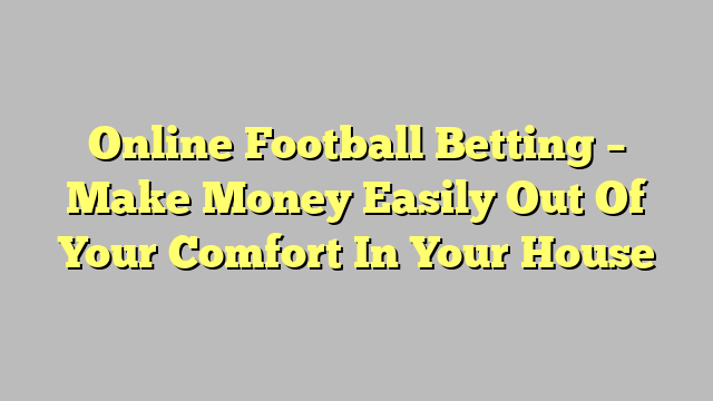 Online Football Betting – Make Money Easily Out Of Your Comfort In Your House