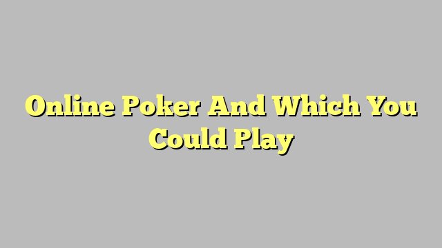 Online Poker And Which You Could Play