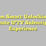 Stream Smart: Unlocking the Ultimate IPTV Subscription Experience