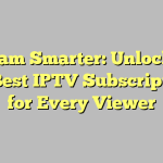 Stream Smarter: Unlocking the Best IPTV Subscriptions for Every Viewer