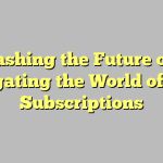 Unleashing the Future of TV: Navigating the World of IPTV Subscriptions